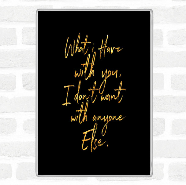 Black Gold Have With You Quote Magnet
