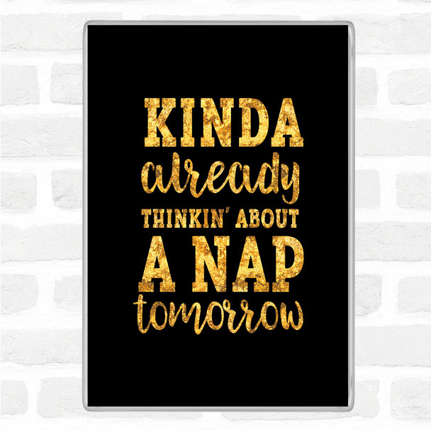 Black Gold Kinda Already Thinkin About A Nap tomorrow Quote Magnet