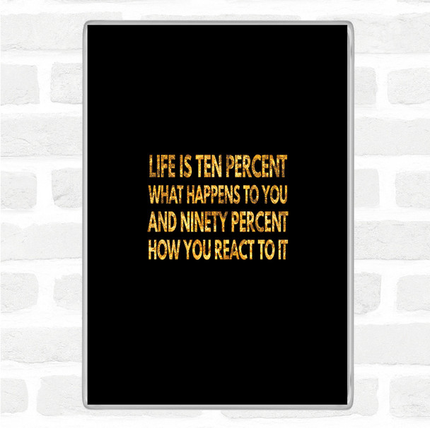 Black Gold Life Is Ten Percent What Happens And Ninety Percent How You React Quote Magnet