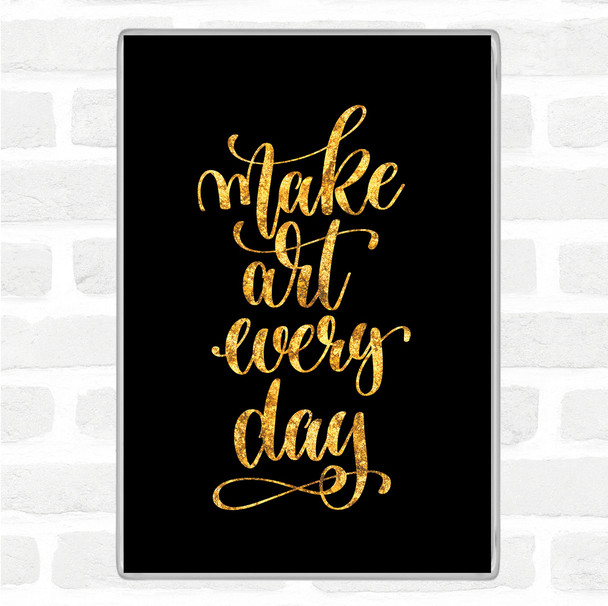 Black Gold Make Art Every Day Quote Magnet