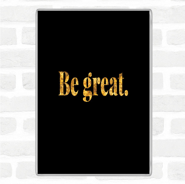 Black Gold Be Great Quote Magnet