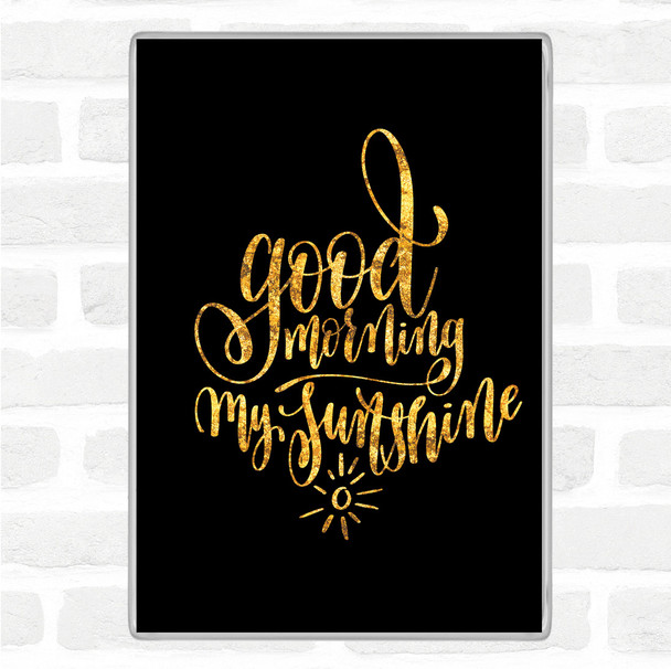 Black Gold Morning My Sunshine Quote Magnet