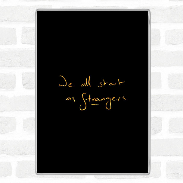 Black Gold Start As Strangers Quote Magnet