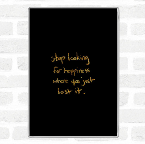 Black Gold Stop Looking For Happiness Quote Magnet
