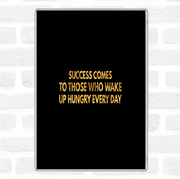 Black Gold Success Comes To Those Who Wake Up Hungry Quote Magnet