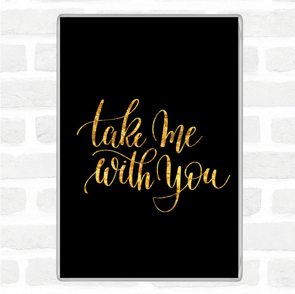Black Gold Take Me With You Quote Magnet