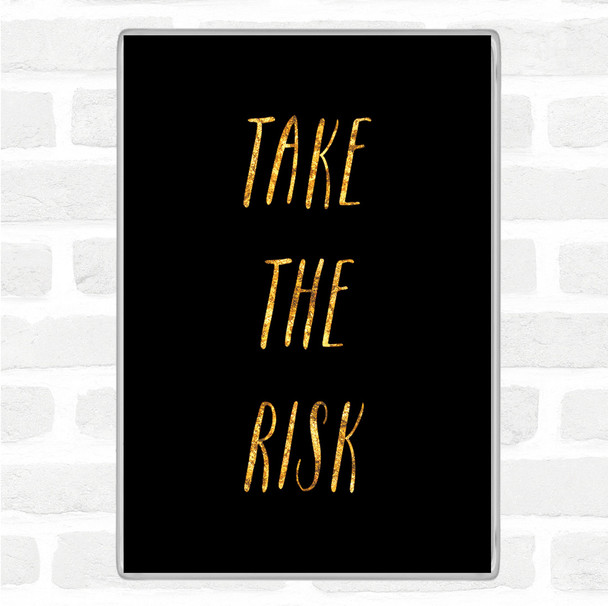 Black Gold Take The Risk Quote Magnet