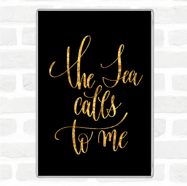Black Gold The Sea Calls To Me Quote Magnet