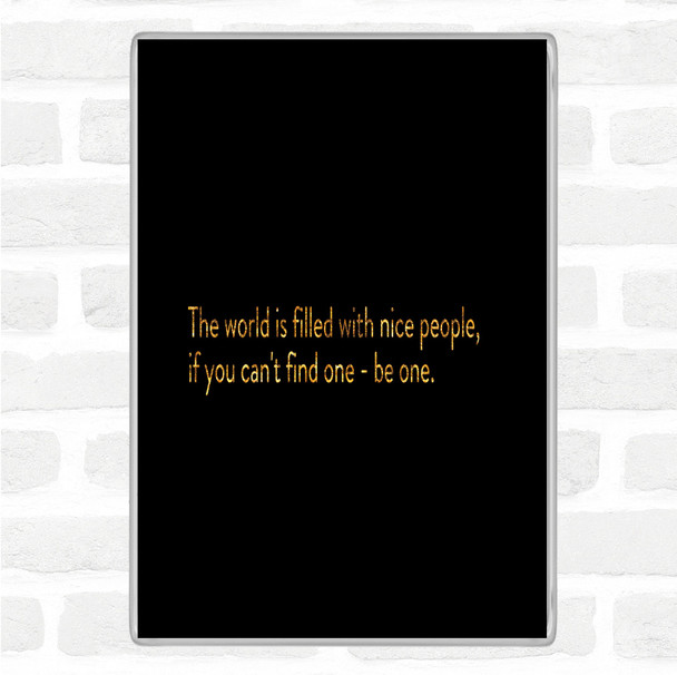 Black Gold The World Is Filled With Nice People Quote Magnet