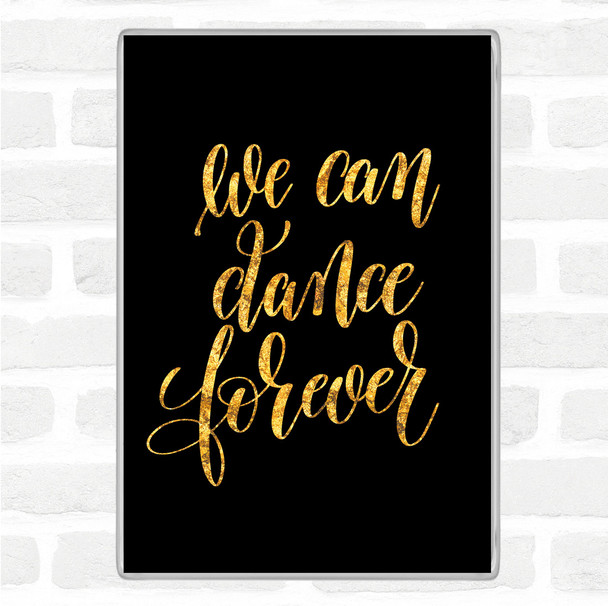 Black Gold We Can Dance Forever Quote Magnet