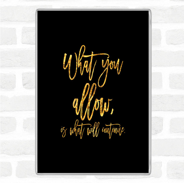 Black Gold What You Allow Quote Magnet