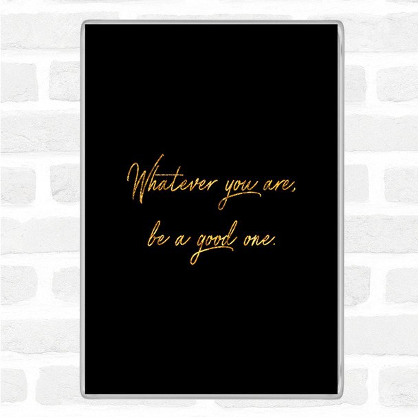 Black Gold Whatever You Are Quote Magnet