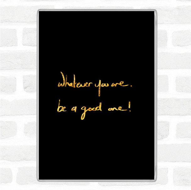 Black Gold Whatever You Are Be Good Quote Magnet