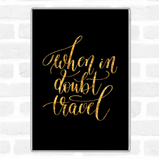 Black Gold When In Doubt Travel Quote Magnet