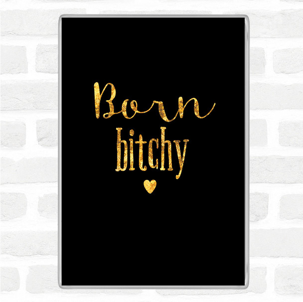 Black Gold Born Bitchy Quote Magnet