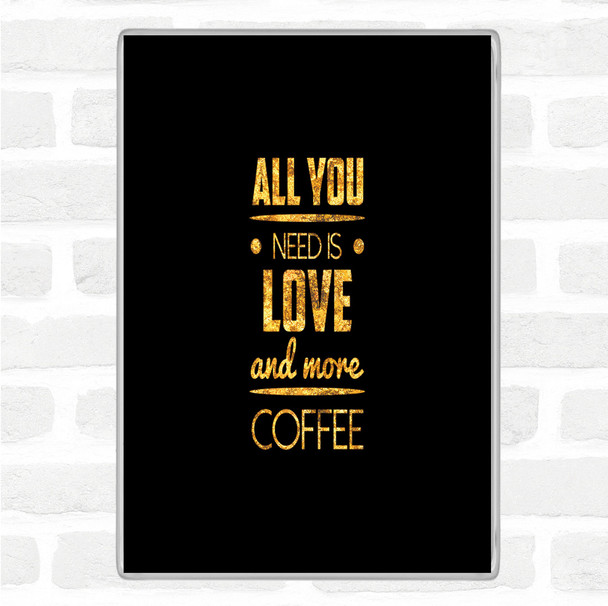 Black Gold All You Need Is Love And More Coffee Quote Magnet