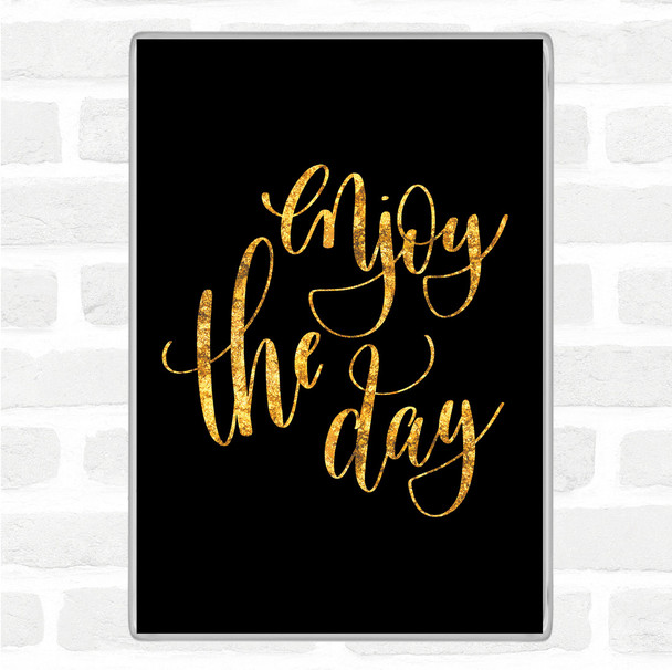 Black Gold Enjoy The Day Quote Magnet