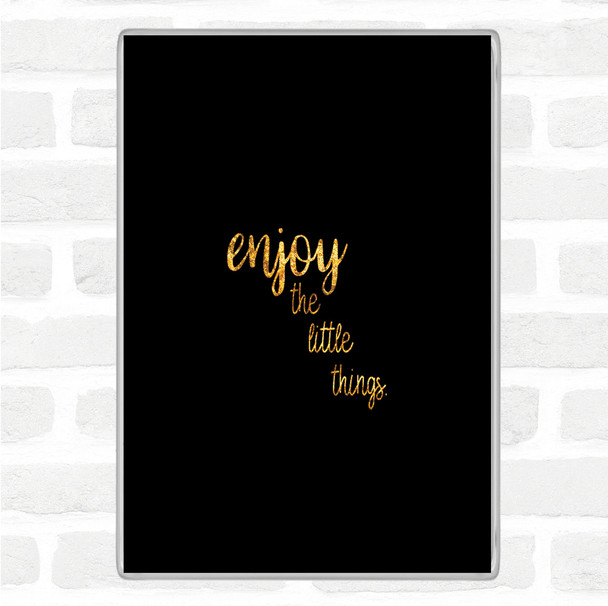 Black Gold Enjoy The Little Things Quote Magnet