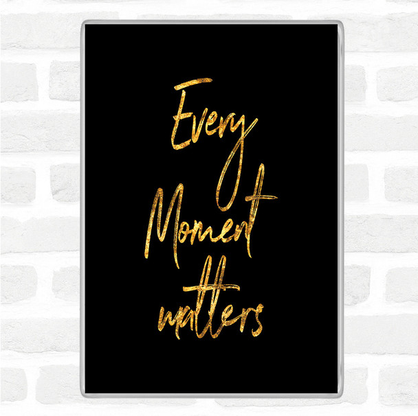Black Gold Every Moment Matters Quote Magnet