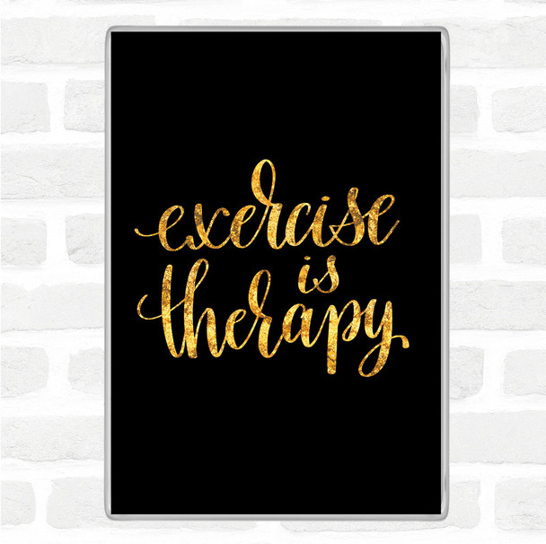 Black Gold Exercise Is Therapy Quote Magnet