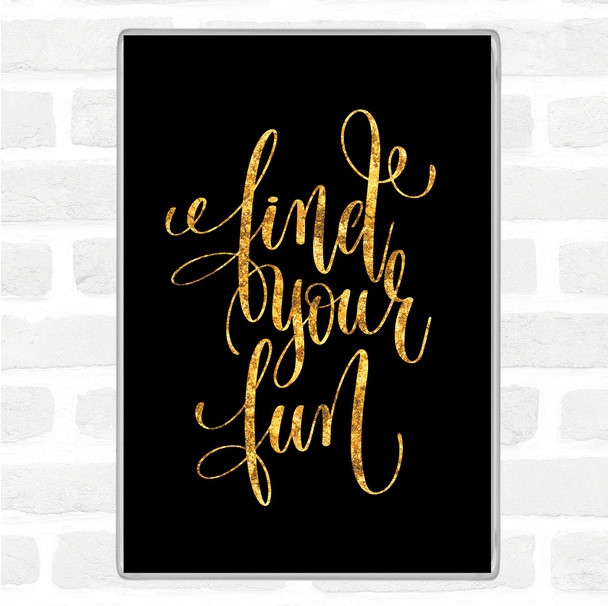 Black Gold Find Your Fun Quote Magnet