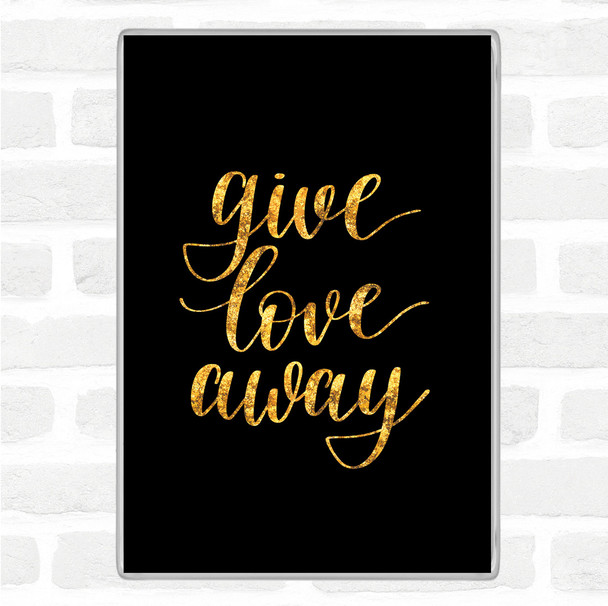 Black Gold Give Love Away Quote Magnet