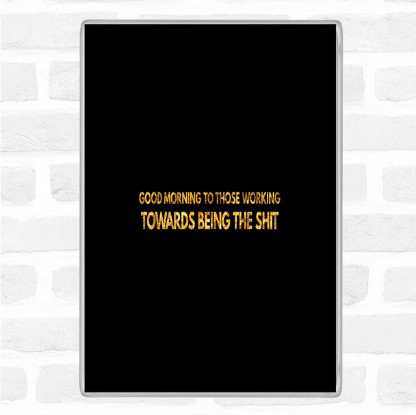 Black Gold Good Morning To Those Working Quote Magnet
