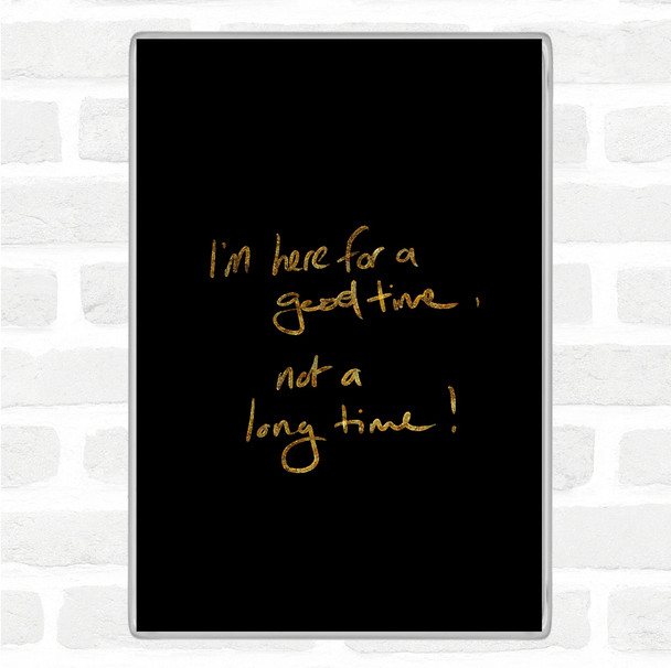 Black Gold Good Time Not Long Time Quote Magnet
