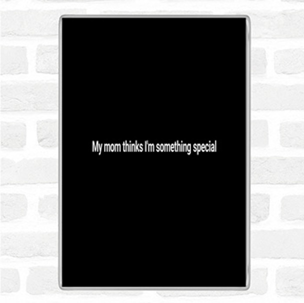 Black White My Mum Thinks I'm Something Special Quote Magnet