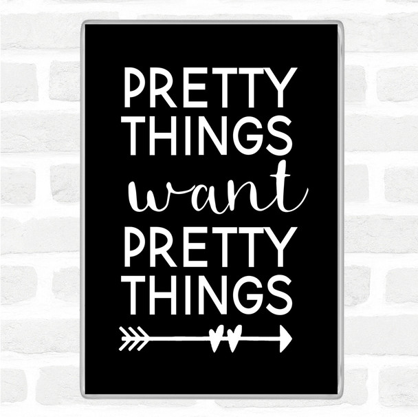 Black White Pretty Things Want Pretty Things Quote Magnet