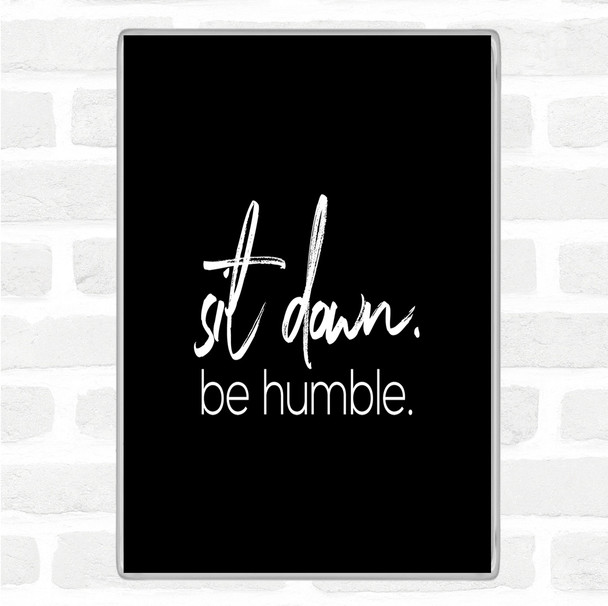 Black White Sit Down Be Humble Quote Magnet