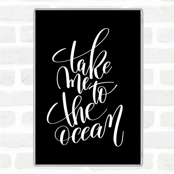 Black White Take Me To The Ocean Quote Magnet
