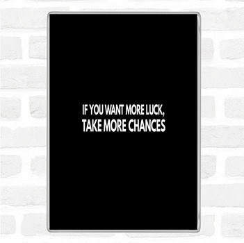 Black White Want More Luck Take More Chances Quote Magnet