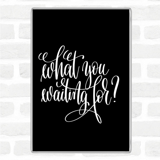 Black White What You Waiting For Quote Magnet