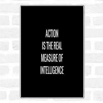 Black White Action Is The Real Measure Of Intelligence Quote Magnet