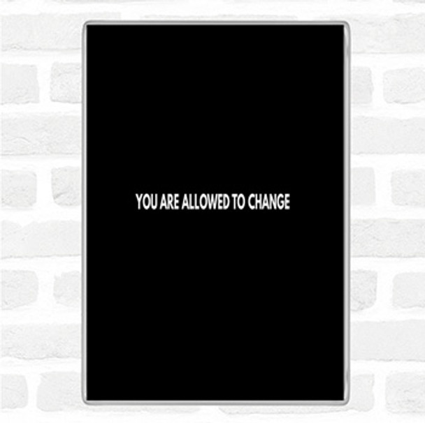Black White You Are Allowed To Change Quote Magnet