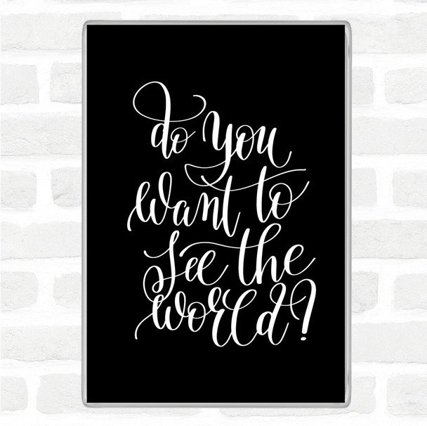 Black White Do You Want To See The World Quote Magnet