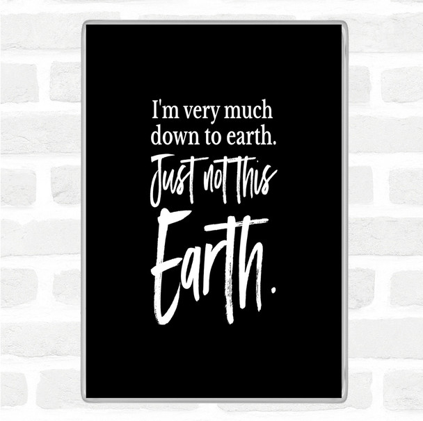 Black White Down To Earth Quote Magnet