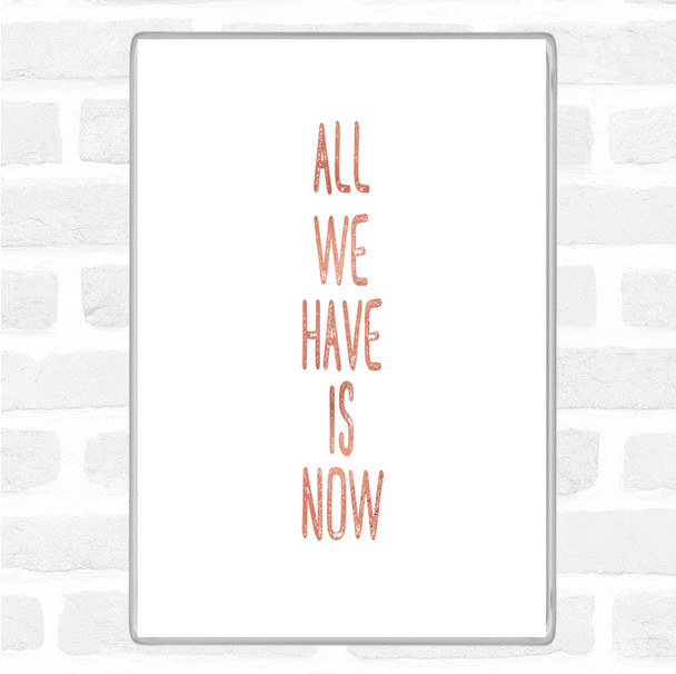 Rose Gold All We Have Is Now Quote Magnet