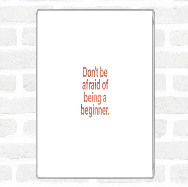 Rose Gold Don't Be Afraid Of Being A Beginner Quote Magnet