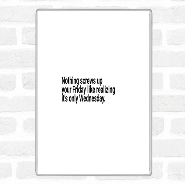 White Black Nothing Screws Up Friday Like Realizing Its Wednesday Quote Magnet