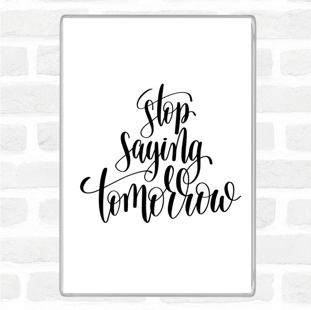 White Black Stop Saying Tomorrow Quote Magnet