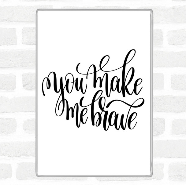 White Black You Make Me Brave Quote Magnet