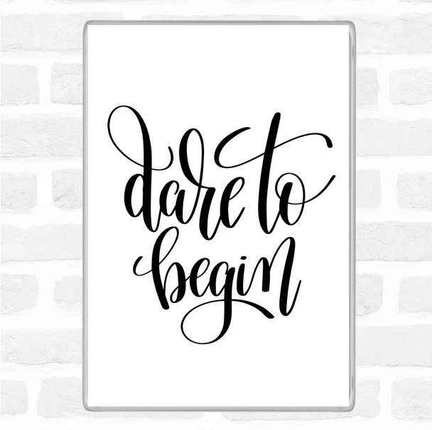 White Black Dare To Begin Quote Magnet