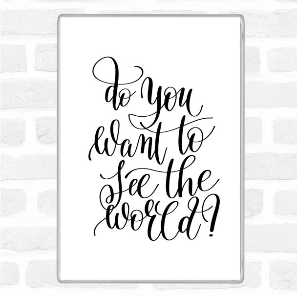 White Black Do You Want To See The World Quote Magnet