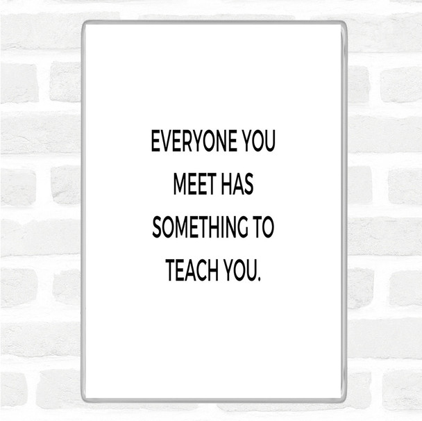 White Black Everyone You Meet Can Teach You Something Quote Magnet