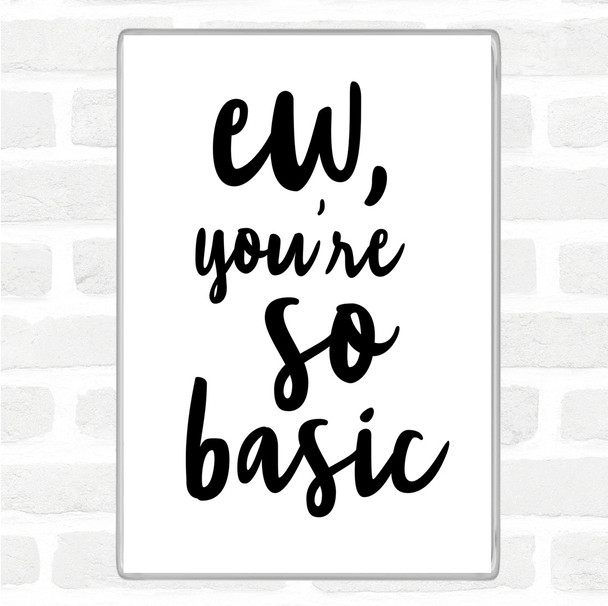 White Black Ew You're So Basic Quote Magnet