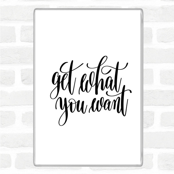White Black Get What You Want Quote Magnet