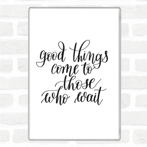 White Black Good Things Come To Those Who Wait Quote Magnet
