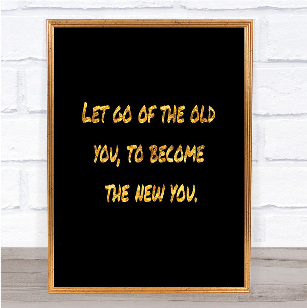 Let Go Of The Old You Quote Print Black & Gold Wall Art Picture